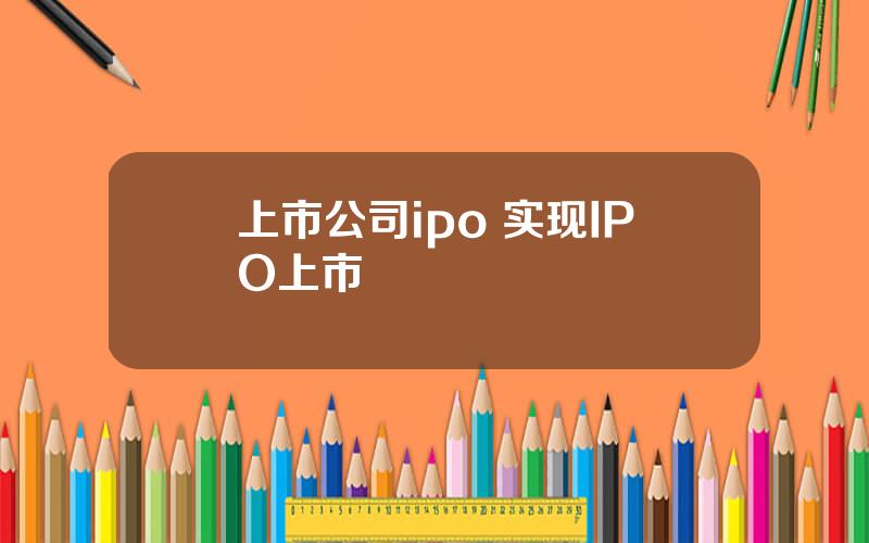 上市公司ipo 实现IPO上市